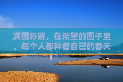 满园彩票,在希望的园子里,每个人都种着自己的春天,园中种春,满园希望 满园彩票,在希望的园子里,每个人都种着自己的春天,园中种春,满园希望