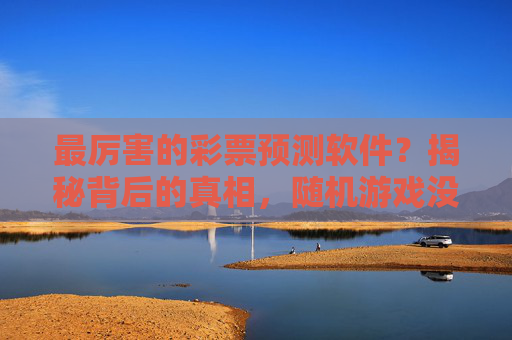 最厉害的彩票预测软件?揭秘背后的真相,随机游戏没有捷径,彩票预测软件神力揭秘,随机游戏本无捷径 最厉害的彩票预测软件?揭秘背后的真相,随机游戏没有捷径,彩票预测软件神力揭秘,随机游戏本无捷径