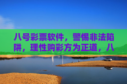 八号彩票软件，警惕非法陷阱，理性购彩方为正道，八号彩票软件，警惕非法陷阱，理性购彩方为正道