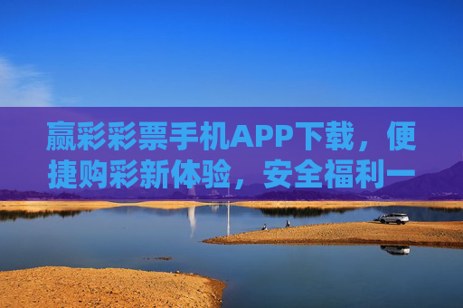赢彩彩票手机APP下载,便捷购彩新体验,安全福利一手掌握,赢彩彩票APP,便捷购彩新体验,安全福利一手掌握 赢彩彩票手机APP下载,便捷购彩新体验,安全福利一手掌握,赢彩彩票APP,便捷购彩新体验,安全福利一手掌握