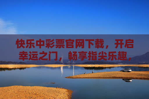 快乐中彩票官网下载,开启幸运之门,畅享指尖乐趣,快乐中彩票官网下载,开启幸运,指尖乐趣 快乐中彩票官网下载,开启幸运之门,畅享指尖乐趣,快乐中彩票官网下载,开启幸运,指尖乐趣