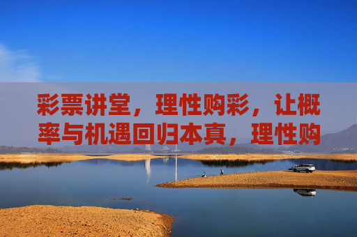 彩票讲堂,理性购彩,让概率与机遇回归本真,理性购彩讲堂,概率机遇归本真 彩票讲堂,理性购彩,让概率与机遇回归本真,理性购彩讲堂,概率机遇归本真