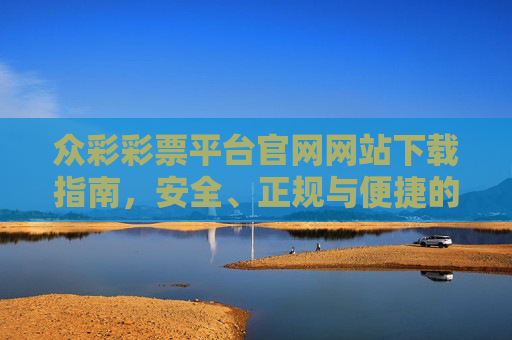 众彩彩票平台官网网站下载指南,安全、正规与便捷的购彩体验,众彩彩票平台官网下载指南,安全正规便捷的购彩体验 众彩彩票平台官网网站下载指南,安全、正规与便捷的购彩体验,众彩彩票平台官网下载指南,安全正规便捷的购彩体验