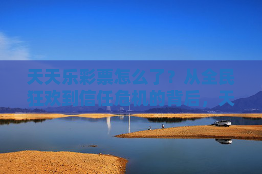 天天乐彩票怎么了?从全民狂欢到信任危机的背后,天天乐彩票,从全民狂欢到信任危机的背后 天天乐彩票怎么了?从全民狂欢到信任危机的背后,天天乐彩票,从全民狂欢到信任危机的背后