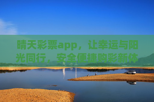 晴天彩票app,让幸运与阳光同行,安全便捷购彩新体验,晴天彩票app,让幸运与阳光同行,安全便捷购彩新体验 晴天彩票app,让幸运与阳光同行,安全便捷购彩新体验,晴天彩票app,让幸运与阳光同行,安全便捷购彩新体验