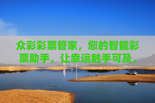 众彩彩票管家,您的智能彩票助手,让幸运触手可及,众彩彩票管家,让幸运触手可及 众彩彩票管家,您的智能彩票助手,让幸运触手可及,众彩彩票管家,让幸运触手可及