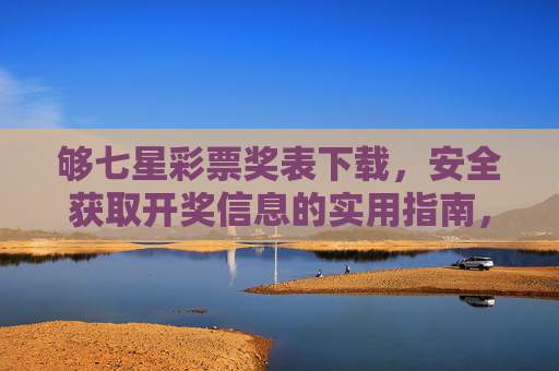 够七星彩票奖表下载,安全获取开奖信息的实用指南,七星彩票奖表下载,安全获取开奖信息的实用指南 够七星彩票奖表下载,安全获取开奖信息的实用指南,七星彩票奖表下载,安全获取开奖信息的实用指南