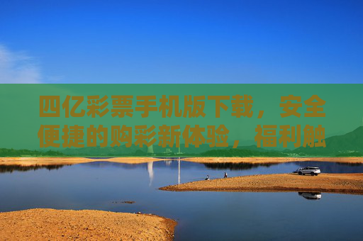 四亿彩票手机版下载，安全便捷的购彩新体验，福利触手可及，四亿彩票手机版下载，安全便捷购彩，福利触手可及