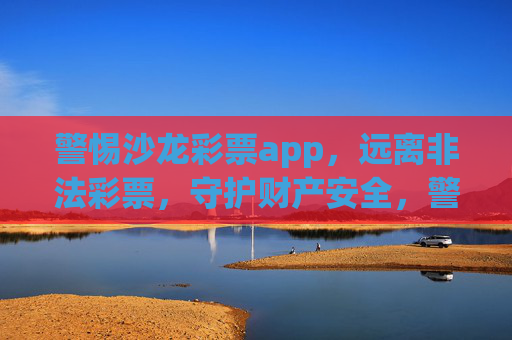 警惕沙龙彩票app,远离非法彩票,守护财产安全,警惕沙龙彩票app,远离非法彩票,守护财产安全 警惕沙龙彩票app,远离非法彩票,守护财产安全,警惕沙龙彩票app,远离非法彩票,守护财产安全