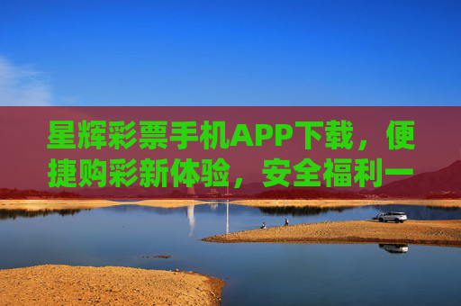 星辉彩票手机APP下载,便捷购彩新体验,安全福利一手掌握,星辉彩票APP下载,便捷购彩新体验,安全福利一手掌握 星辉彩票手机APP下载,便捷购彩新体验,安全福利一手掌握,星辉彩票APP下载,便捷购彩新体验,安全福利一手掌握