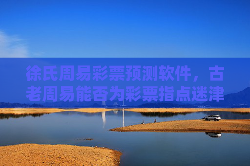 徐氏周易彩票预测软件,古老周易能否为彩票指点迷津?徐氏周易彩票预测软件,古老周易能否为彩票指点迷津? 徐氏周易彩票预测软件,古老周易能否为彩票指点迷津?徐氏周易彩票预测软件,古老周易能否为彩票指点迷津?