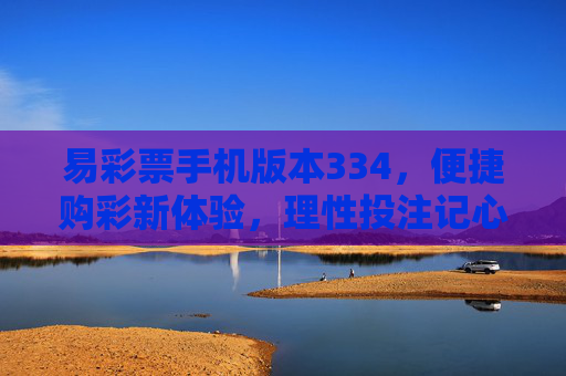 易彩票手机版本334,便捷购彩新体验,理性投注记心间,易彩票手机版334,便捷购彩新体验,理性投注记心间 易彩票手机版本334,便捷购彩新体验,理性投注记心间,易彩票手机版334,便捷购彩新体验,理性投注记心间