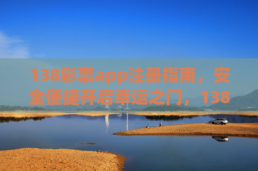 138彩票app注册指南,安全便捷开启幸运之门,138彩票app注册指南,安全便捷开启幸运之门 138彩票app注册指南,安全便捷开启幸运之门,138彩票app注册指南,安全便捷开启幸运之门