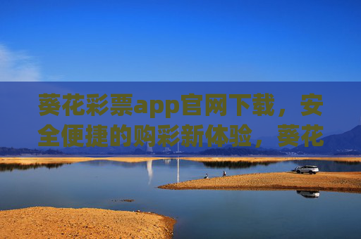 葵花彩票app官网下载,安全便捷的购彩新体验,葵花彩票app官网下载,安全便捷购彩新体验 葵花彩票app官网下载,安全便捷的购彩新体验,葵花彩票app官网下载,安全便捷购彩新体验
