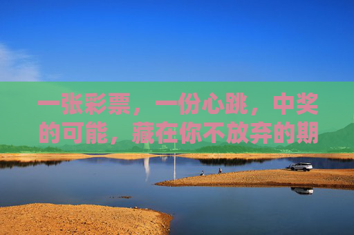 一张彩票,一份心跳,中奖的可能,藏在你不放弃的期待里,彩票有心跳,期待待中奖 一张彩票,一份心跳,中奖的可能,藏在你不放弃的期待里,彩票有心跳,期待待中奖
