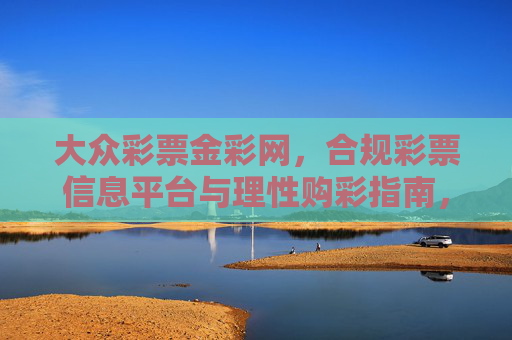 大众彩票金彩网,合规彩票信息平台与理性购彩指南,大众彩票金彩网,合规信息平台与理性购彩指南 大众彩票金彩网,合规彩票信息平台与理性购彩指南,大众彩票金彩网,合规信息平台与理性购彩指南