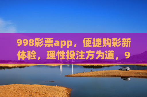 998彩票app,便捷购彩新体验,理性投注方为道,998彩票app,便捷购彩新体验,理性投注方为道 998彩票app,便捷购彩新体验,理性投注方为道,998彩票app,便捷购彩新体验,理性投注方为道