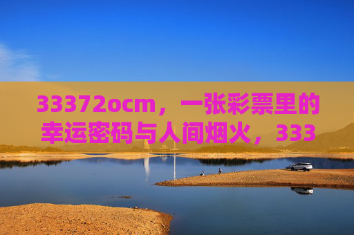 33372ocm,一张彩票里的幸运密码与人间烟火,33372ocm,彩票里的幸运密码与人间烟火 33372ocm,一张彩票里的幸运密码与人间烟火,33372ocm,彩票里的幸运密码与人间烟火
