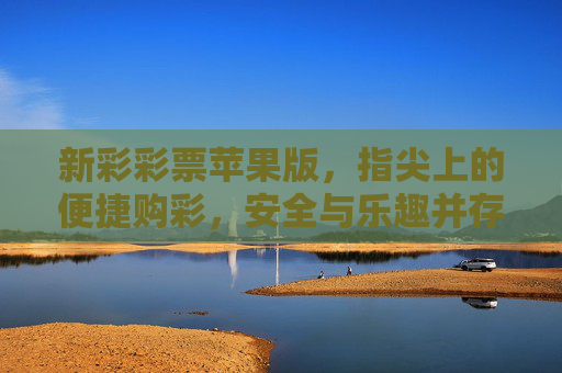 新彩彩票苹果版,指尖上的便捷购彩,安全与乐趣并存,新彩彩票苹果版,指尖便捷购彩,安全乐趣并存 新彩彩票苹果版,指尖上的便捷购彩,安全与乐趣并存,新彩彩票苹果版,指尖便捷购彩,安全乐趣并存