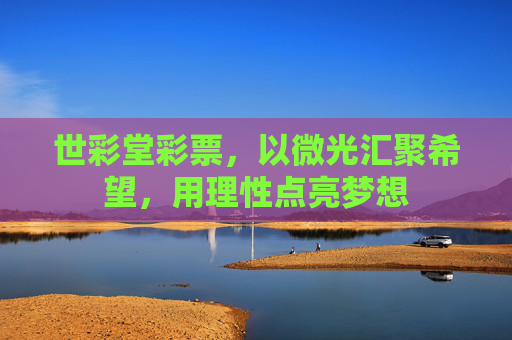 世彩堂彩票，以微光汇聚希望，用理性点亮梦想