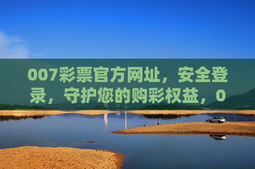 007彩票官方网址,安全登录,守护您的购彩权益,007彩票官方网址,安全登录,守护您的购彩权益 007彩票官方网址,安全登录,守护您的购彩权益,007彩票官方网址,安全登录,守护您的购彩权益