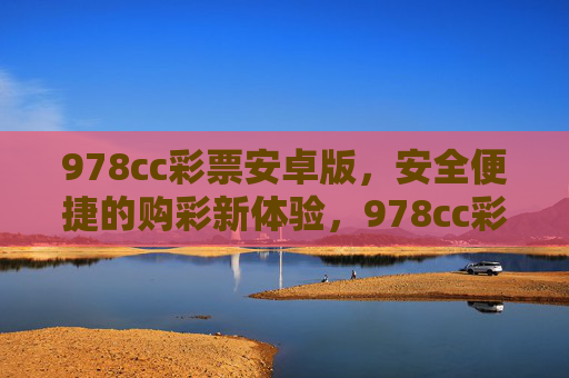 978cc彩票安卓版,安全便捷的购彩新体验,978cc彩票安卓版,安全便捷的购彩新体验 978cc彩票安卓版,安全便捷的购彩新体验,978cc彩票安卓版,安全便捷的购彩新体验