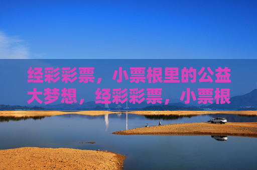 经彩彩票,小票根里的公益大梦想,经彩彩票,小票根里的公益大梦想 经彩彩票,小票根里的公益大梦想,经彩彩票,小票根里的公益大梦想