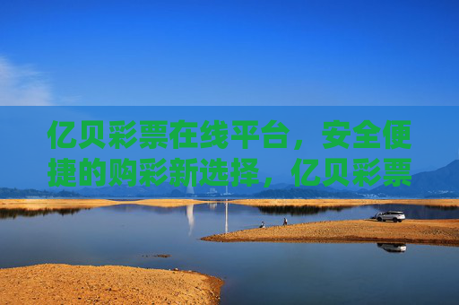 亿贝彩票在线平台,安全便捷的购彩新选择,亿贝彩票,安全便捷的购彩新选择 亿贝彩票在线平台,安全便捷的购彩新选择,亿贝彩票,安全便捷的购彩新选择