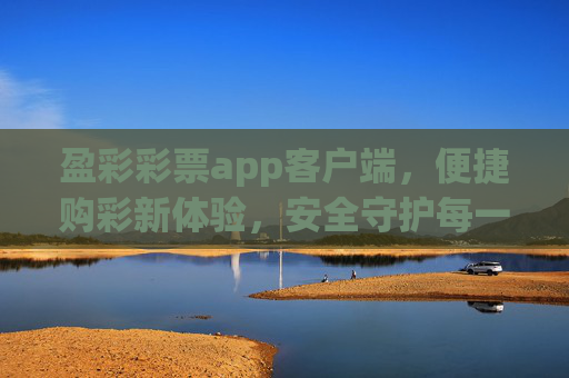 盈彩彩票app客户端,便捷购彩新体验,安全守护每一注,盈彩彩票app,便捷购彩新体验,安全守护每一注 盈彩彩票app客户端,便捷购彩新体验,安全守护每一注,盈彩彩票app,便捷购彩新体验,安全守护每一注