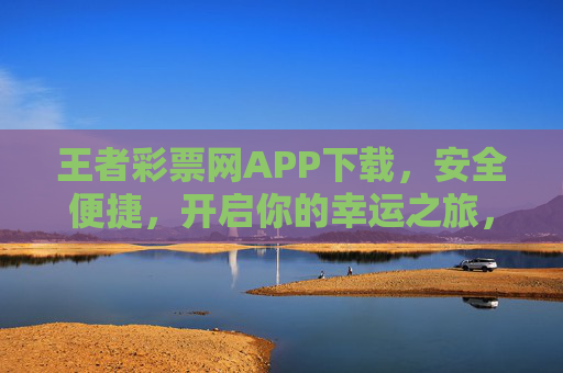 王者彩票网APP下载,安全便捷,开启你的幸运之旅,王者彩票网APP下载,安全便捷,开启幸运之旅 王者彩票网APP下载,安全便捷,开启你的幸运之旅,王者彩票网APP下载,安全便捷,开启幸运之旅