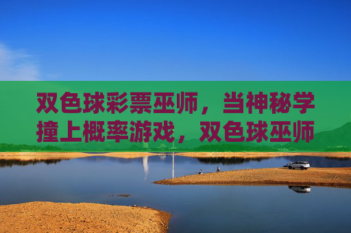 双色球彩票巫师,当神秘学撞上概率游戏,双色球巫师,神秘学撞上概率游戏 双色球彩票巫师,当神秘学撞上概率游戏,双色球巫师,神秘学撞上概率游戏