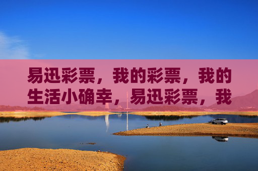 易迅彩票，我的彩票，我的生活小确幸，易迅彩票，我的生活小确幸