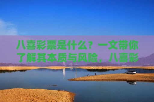 八喜彩票是什么?一文带你了解其本质与风险,八喜彩票,本质与风险解析 八喜彩票是什么?一文带你了解其本质与风险,八喜彩票,本质与风险解析