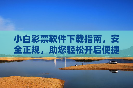 小白彩票软件下载指南，安全正规，助您轻松开启便捷购彩体验，小白彩票软件安全下载指南，轻松开启便捷购彩