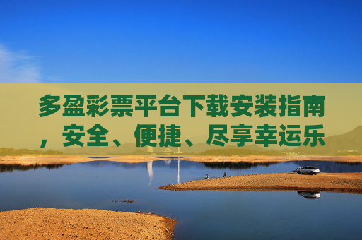 多盈彩票平台下载安装指南，安全、便捷、尽享幸运乐趣，多盈彩票平台下载安装指南，安全便捷，尽享幸运乐趣