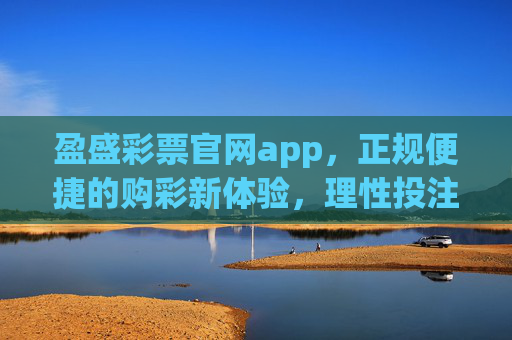 盈盛彩票官网app,正规便捷的购彩新体验,理性投注享乐趣,盈盛彩票官网app,正规便捷购彩新体验,理性投注享乐趣 盈盛彩票官网app,正规便捷的购彩新体验,理性投注享乐趣,盈盛彩票官网app,正规便捷购彩新体验,理性投注享乐趣