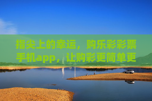 指尖上的幸运,购乐彩彩票手机app,让购彩更简单更安心,指尖乐彩,简单安心购幸运 指尖上的幸运,购乐彩彩票手机app,让购彩更简单更安心,指尖乐彩,简单安心购幸运
