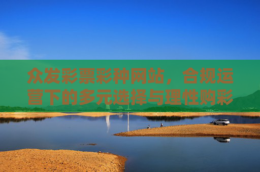 众发彩票彩种网站,合规运营下的多元选择与理性购彩指南,众发彩票彩种网站,合规运营下的多元选择与理性购彩指南 众发彩票彩种网站,合规运营下的多元选择与理性购彩指南,众发彩票彩种网站,合规运营下的多元选择与理性购彩指南
