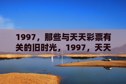 1997，那些与天天彩票有关的旧时光，1997，天天彩票的旧时光