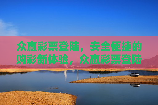 众赢彩票登陆,安全便捷的购彩新体验,众赢彩票登陆,安全便捷购彩新体验 众赢彩票登陆,安全便捷的购彩新体验,众赢彩票登陆,安全便捷购彩新体验