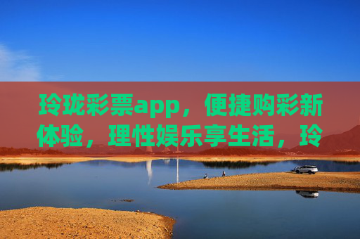 玲珑彩票app,便捷购彩新体验,理性娱乐享生活,玲珑彩票app,便捷购彩新体验,理性娱乐享生活 玲珑彩票app,便捷购彩新体验,理性娱乐享生活,玲珑彩票app,便捷购彩新体验,理性娱乐享生活