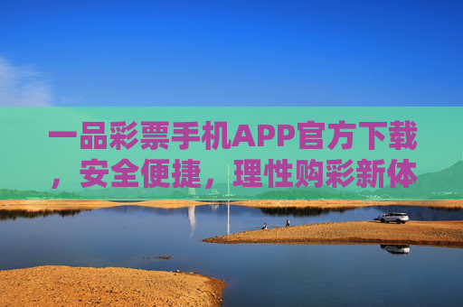 一品彩票手机APP官方下载，安全便捷，理性购彩新体验，一品彩票手机APP官方下载，安全便捷，理性购彩新体验
