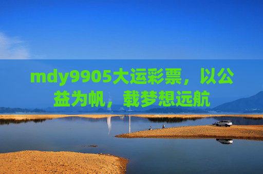 mdy9905大运彩票，以公益为帆，载梦想远航