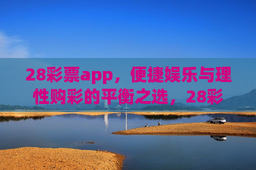 28彩票app，便捷娱乐与理性购彩的平衡之选，28彩票app，便捷娱乐与理性购彩的平衡之选