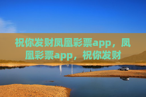 祝你发财凤凰彩票app,凤凰彩票app,祝你发财 祝你发财凤凰彩票app,凤凰彩票app,祝你发财