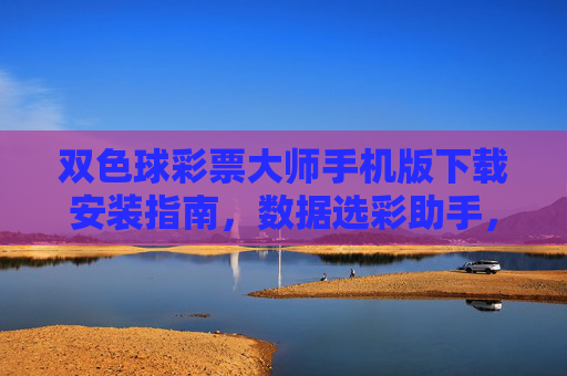 双色球彩票大师手机版下载安装指南，数据选彩助手，理性购彩好帮手，双色球彩票大师手机版下载安装指南，数据选彩与理性购彩助手