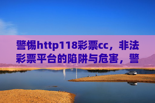 警惕http118彩票cc,非法彩票平台的陷阱与危害,警惕http118彩票cc非法彩票平台的陷阱与危害 警惕http118彩票cc,非法彩票平台的陷阱与危害,警惕http118彩票cc非法彩票平台的陷阱与危害