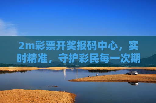2m彩票开奖报码中心,实时精准,守护彩民每一次期待,2m彩票开奖报码中心,实时精准守护彩民期待 2m彩票开奖报码中心,实时精准,守护彩民每一次期待,2m彩票开奖报码中心,实时精准守护彩民期待