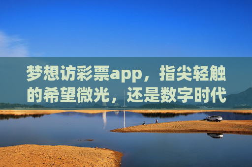 梦想访彩票app，指尖轻触的希望微光，还是数字时代的幻影？梦想访彩票app，指尖希望与数字幻影