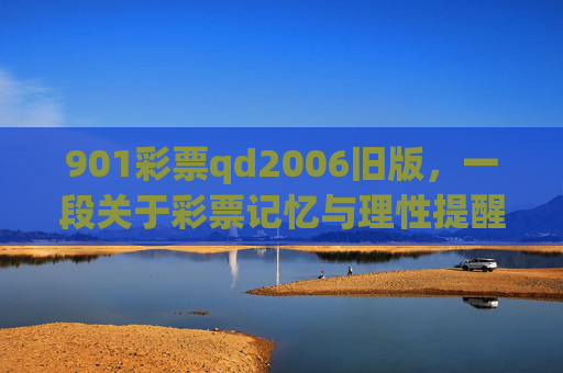 901彩票qd2006旧版,一段关于彩票记忆与理性提醒的旧时光,901彩票qd2006旧版,旧时光里的彩票记忆与理性提醒 901彩票qd2006旧版,一段关于彩票记忆与理性提醒的旧时光,901彩票qd2006旧版,旧时光里的彩票记忆与理性提醒